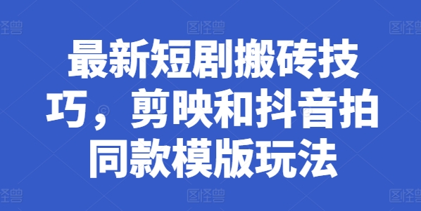最新短剧搬砖技巧，剪映和抖音拍同款模版玩法-副业宇宙
