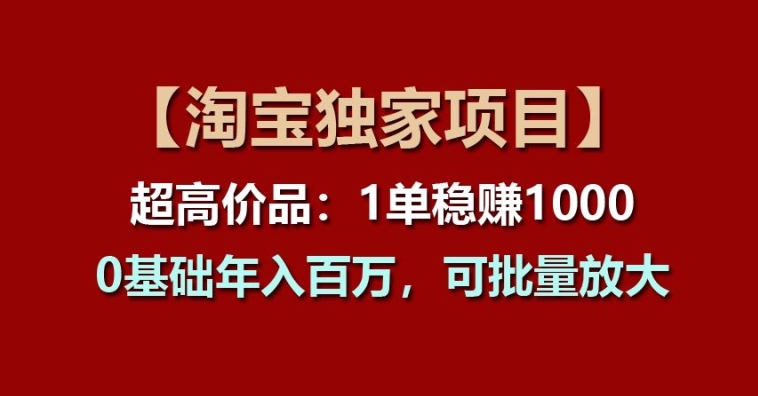 【淘宝独家项目】超高价品：1单稳赚1k多，0基础年入百W，可批量放大【揭秘】-副业宇宙
