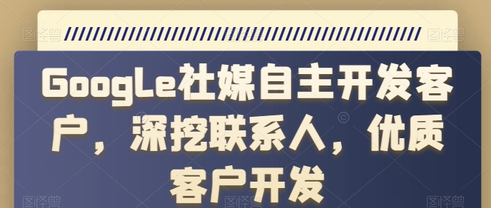 Google社媒自主开发客户，深挖联系人，优质客户开发-副业宇宙