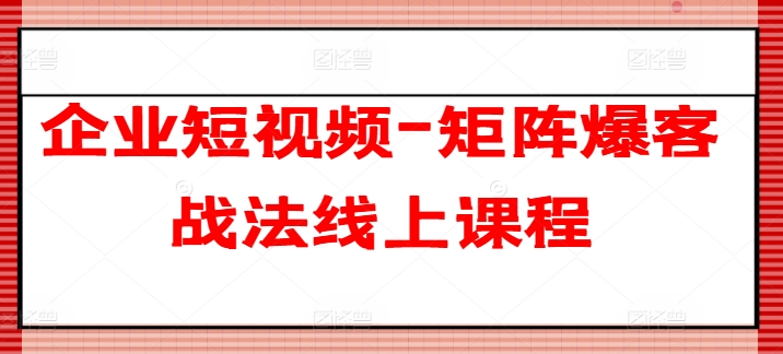 企业短视频-矩阵爆客战法线上课程-副业宇宙