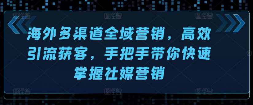 海外多渠道全域营销，高效引流获客，手把手带你快速掌握社媒营销-副业宇宙