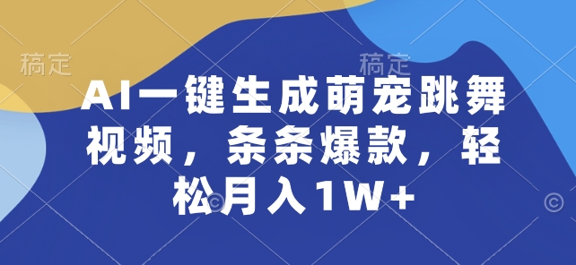 AI一键生成萌宠跳舞视频，条条爆款，轻松月入1W+【揭秘】-副业宇宙