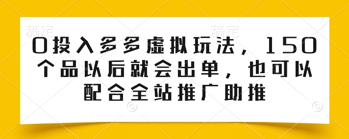 0投入多多虚拟玩法，150个品以后就会出单，也可以配合全站推广助推-副业宇宙