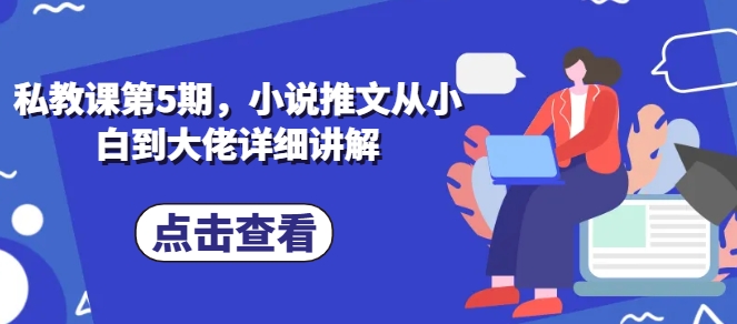 私教课第5期，小说推文从小白到大佬详细讲解-副业宇宙