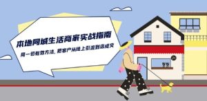 本地同城生活·商家实战指南：用一切有效方法，把客户从线上引流到店成交-副业宇宙