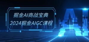 掘金AI商战宝典-系统班：2024掘金AIGC课程(30节视频课)-副业宇宙