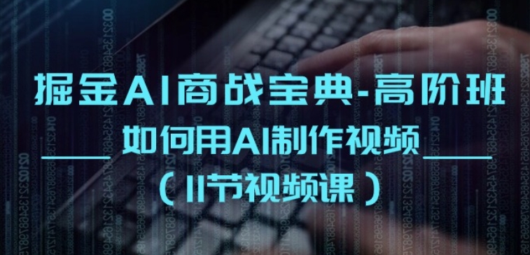 掘金AI商战宝典-高阶班：如何用AI制作视频(11节视频课)-副业宇宙