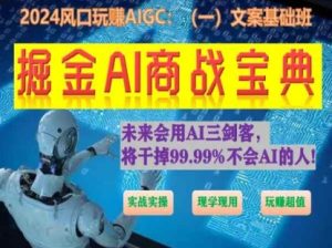掘金AI商战宝典初级班:如何用AI做文案(实战实操 现学现用 玩赚超值)-副业宇宙
