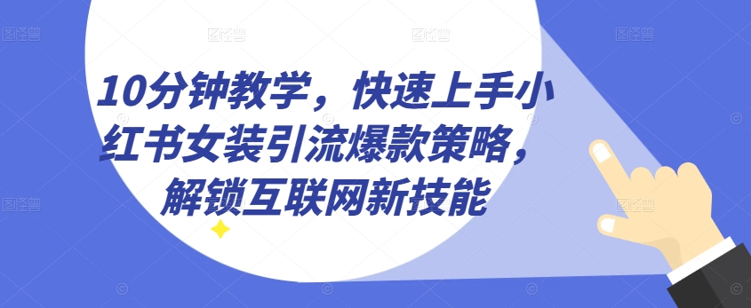 10分钟教学，快速上手小红书女装引流爆款策略，解锁互联网新技能【揭秘】-副业宇宙