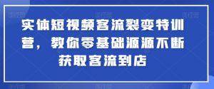 实体短视频客流裂变特训营,教你零基础源源不断获取客流到店-副业宇宙