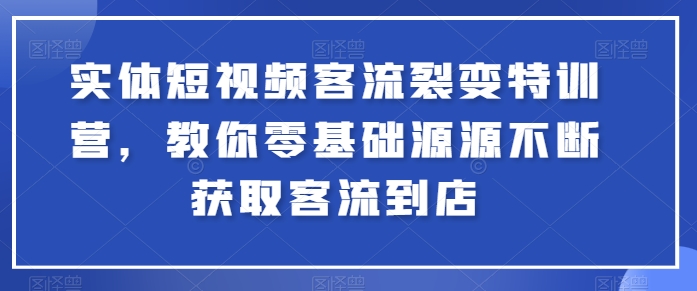 实体短视频客流裂变特训营，教你零基础源源不断获取客流到店-副业宇宙