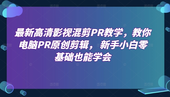 最新高清影视混剪PR教学，教你电脑PR原创剪辑， 新手小白零基础也能学会-副业宇宙