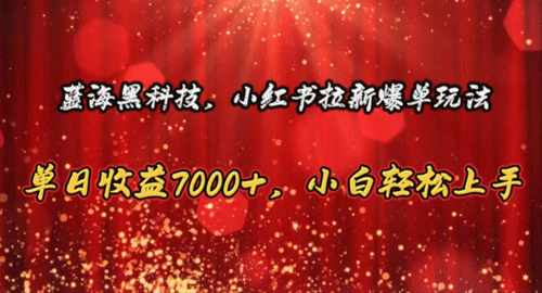 蓝海黑科技，小红书拉新爆单玩法，单日收益7000+，小白轻松上手-副业宇宙