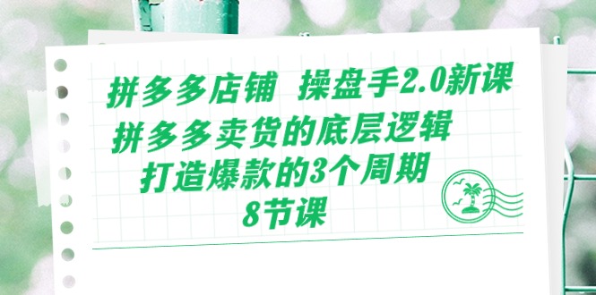 拼多多店铺 操盘手2.0新课，拼多多卖货的底层逻辑，打造爆款的3个周期-副业宇宙