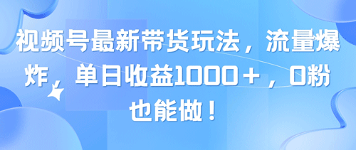 视频号最新带货玩法，流量爆炸，单日收益1000＋，0粉也能做！-副业宇宙