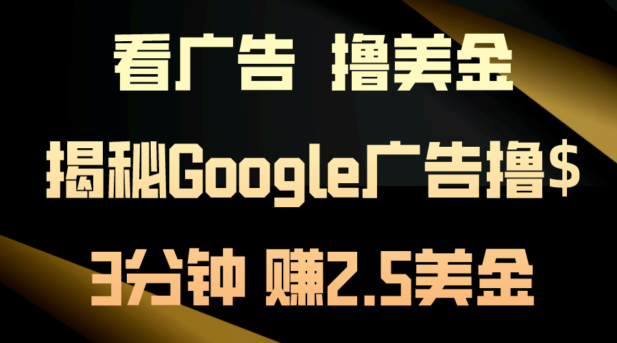 看广告，撸美金！3分钟赚2.5美金！日入200美金不是梦！揭秘Google广告-副业宇宙