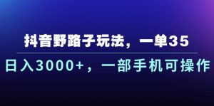 抖音野路子玩法，一单35.日入3000+，一部手机可操作-副业宇宙