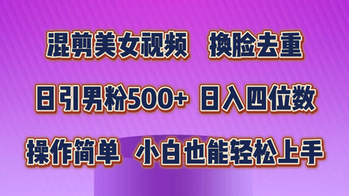 混剪美女视频，换脸去重，轻松过原创，日引色粉500+，操作简单-副业宇宙