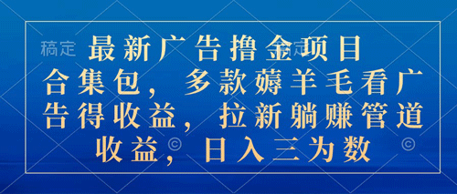 最新广告撸金项目合集包，多款薅羊毛看广告收益 拉新管道收益，日入三为数-副业宇宙