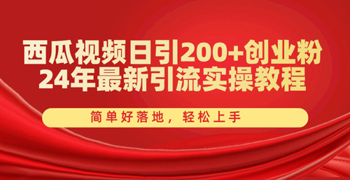西瓜视频日引200+创业粉，24年最新引流实操教程，简单好落地，轻松上手-副业宇宙
