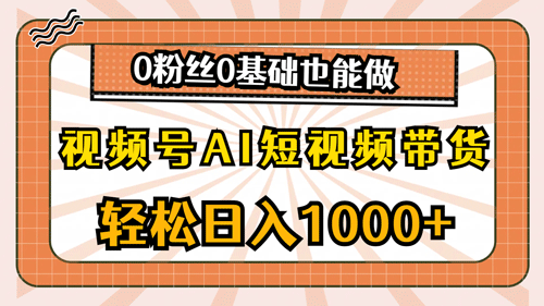 视频号AI短视频带货，轻松日入1000+，0粉丝0基础也能做-副业宇宙