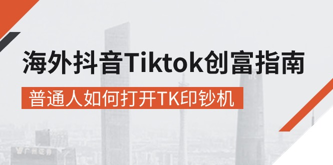 海外抖音-Tiktok 创富指南，普通人如何打开TK印钞机-副业宇宙
