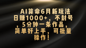 AI算命6月新玩法，日赚1000+，不封号，5分钟一条作品，简单好上手-副业宇宙