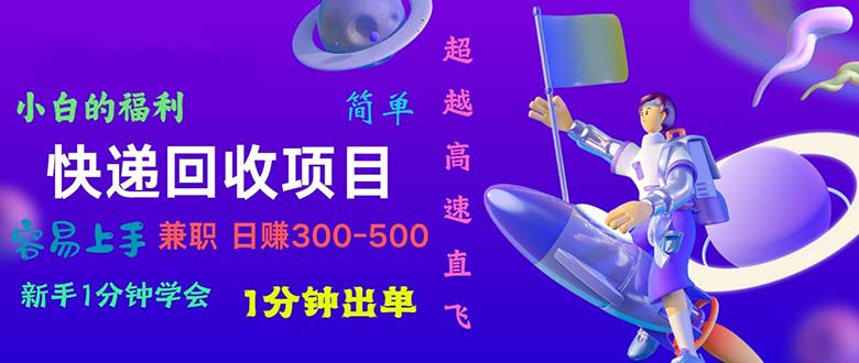 快递 回收项目，容易上手，小白一分钟学会，一分钟出单，日赚300~800-副业宇宙