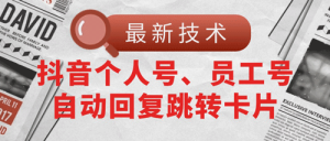 【最新技术】抖音个人号、员工号自动回复跳转卡片-副业宇宙