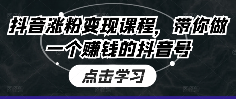 抖音涨粉变现课程，带你做一个赚钱的抖音号-副业宇宙