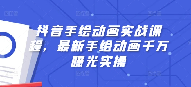 抖音手绘动画实战课程，最新手绘动画千万曝光实操-副业宇宙