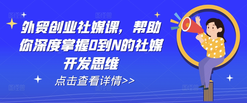外贸创业社媒课，帮助你深度掌握0到N的社媒开发思维-副业宇宙