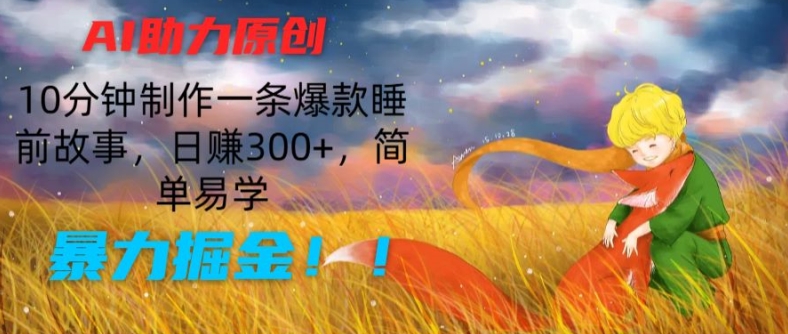 AI助力原创：10分钟制作一条爆款睡前故事，日赚300+，简单易学，暴力掘金【揭秘】-副业宇宙