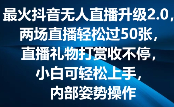 最火抖音无人直播升级2.0，弹幕游戏互动，两场直播轻松过50张，直播礼物打赏收不停【揭秘】-副业宇宙