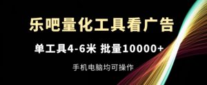 乐吧量化工具看广告,单工具4-6米,批量1w+,手机电脑均可操作【揭秘】-副业宇宙