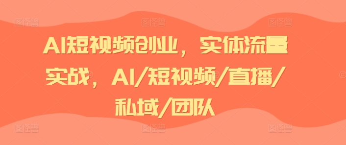 AI短视频创业，实体流量实战，AI/短视频/直播/私域/团队-副业宇宙