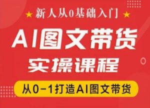 新人从0基础入门,抖音AI图文带货实操课程,从0-1打造AI图文带货-副业宇宙
