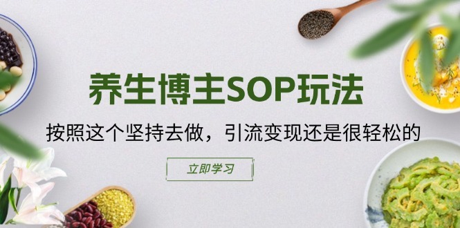 养生博主SOP玩法，按照这个坚持去做，引流变现还是很轻松的-副业宇宙