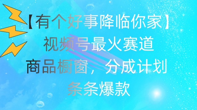 【有个好事降临你家】视频号爆火赛道，商品橱窗，分成计划，条条爆款【揭秘】-副业宇宙