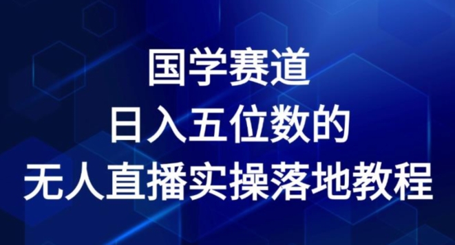 国学赛道-2024年日入五位数无人直播实操落地教程【揭秘】-副业宇宙