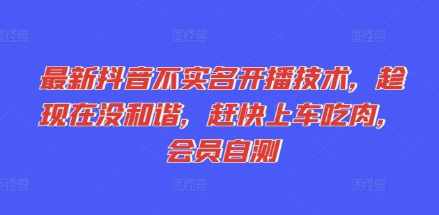 最新抖音不实名开播技术，趁现在没和谐，赶快上车吃肉，会员自测-副业宇宙