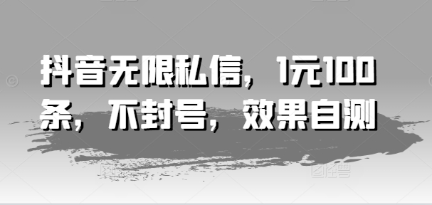 抖音无限私信，1元100条，不封号，效果自测-副业宇宙