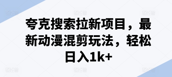 夸克搜索拉新项目，最新动漫混剪玩法，轻松日入1k+-副业宇宙