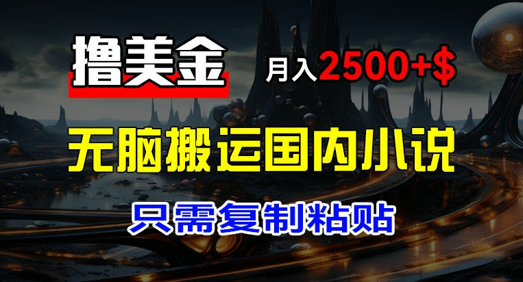 最新撸美金项目，搬运国内小说爽文，只需复制粘贴，稿费月入2500+美金，新手也能快速上手【揭秘】-副业宇宙