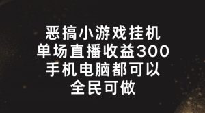 恶搞小游戏挂机,单场直播300+,全民可操作【揭秘】-副业宇宙
