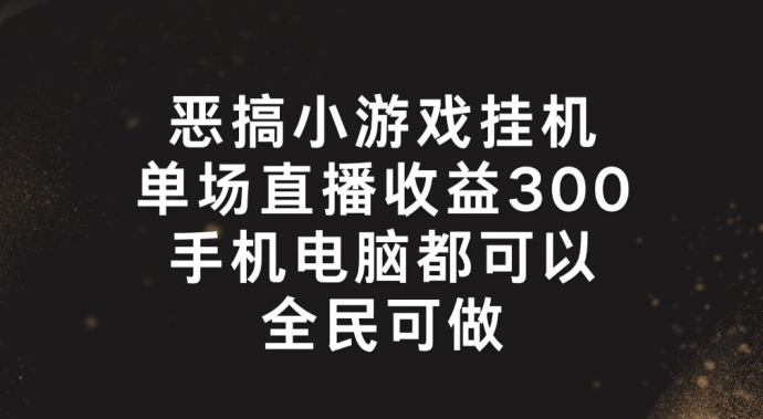 恶搞小游戏挂机，单场直播300+，全民可操作【揭秘】-副业宇宙