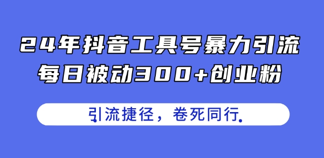 24年抖音工具号暴力引流，每日被动300+创业粉，创业粉捷径，卷死同行【揭秘】-副业宇宙