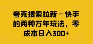 夸克搜索拉新—快手的两种万年玩法,零成本日入300+-副业宇宙