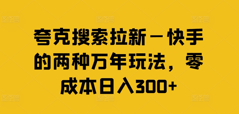 夸克搜索拉新—快手的两种万年玩法，零成本日入300+-副业宇宙