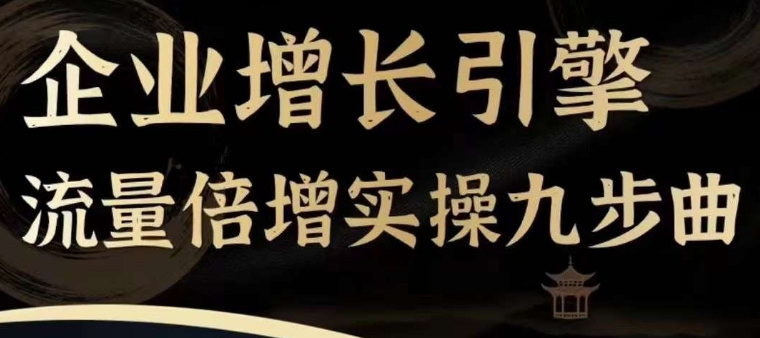 企业增长引擎流量倍增实操九步曲，一套课程帮你找到快速、简单、有效、可复制的获客+变现方式，-副业宇宙